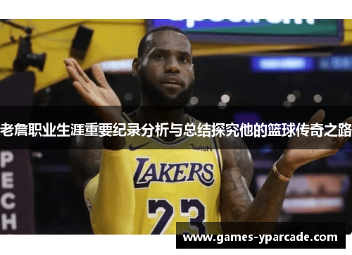 老詹职业生涯重要纪录分析与总结探究他的篮球传奇之路