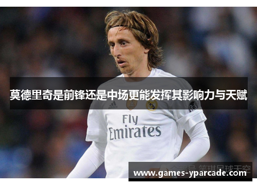 莫德里奇是前锋还是中场更能发挥其影响力与天赋