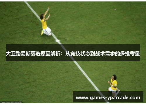 大卫路易斯落选原因解析：从竞技状态到战术需求的多维考量
