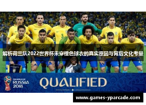 解析荷兰队2022世界杯未穿橙色球衣的真实原因与背后文化考量