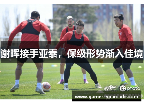 谢晖接手亚泰，保级形势渐入佳境