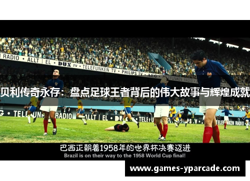贝利传奇永存：盘点足球王者背后的伟大故事与辉煌成就
