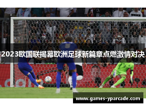 2023欧国联揭幕欧洲足球新篇章点燃激情对决