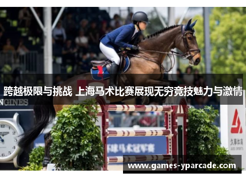 跨越极限与挑战 上海马术比赛展现无穷竞技魅力与激情