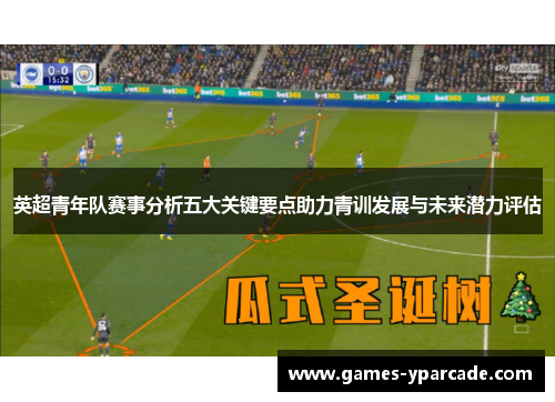 英超青年队赛事分析五大关键要点助力青训发展与未来潜力评估