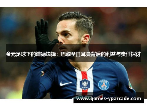 金元足球下的道德抉择:巴黎圣日耳曼背后的利益与责任探讨 金元足球下的道德抉择:巴黎圣日耳曼背后的利益与责任探讨