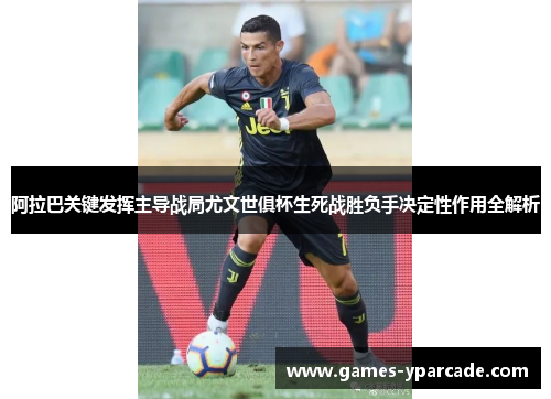 阿拉巴关键发挥主导战局尤文世俱杯生死战胜负手决定性作用全解析