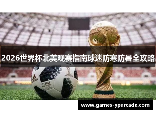 2026世界杯北美观赛指南球迷防寒防暑全攻略