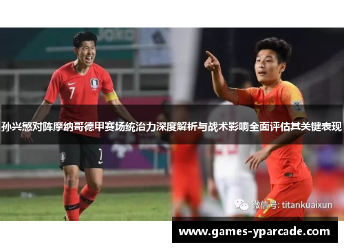 孙兴慜对阵摩纳哥德甲赛场统治力深度解析与战术影响全面评估其关键表现