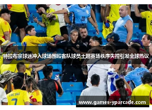 特拉布宗球迷冲入球场围殴客队球员土超赛场秩序失控引发全球热议