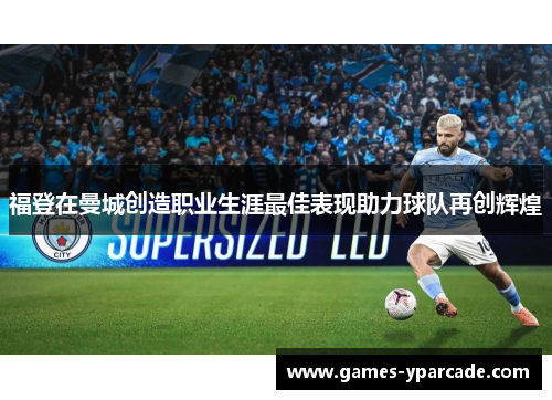 福登在曼城创造职业生涯最佳表现助力球队再创辉煌