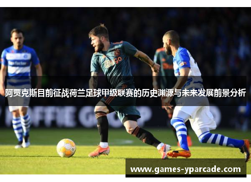 阿贾克斯目前征战荷兰足球甲级联赛的历史渊源与未来发展前景分析