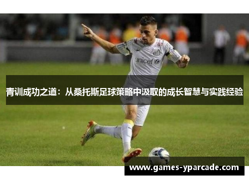青训成功之道：从桑托斯足球策略中汲取的成长智慧与实践经验