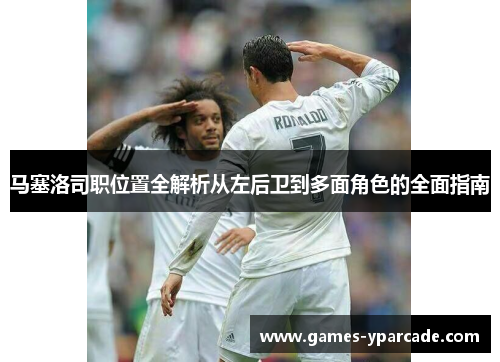 马塞洛司职位置全解析从左后卫到多面角色的全面指南