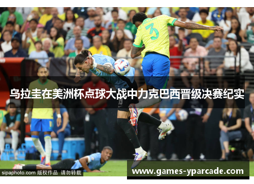 乌拉圭在美洲杯点球大战中力克巴西晋级决赛纪实