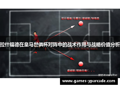 拉什福德在皇马世俱杯对阵中的战术作用与战略价值分析