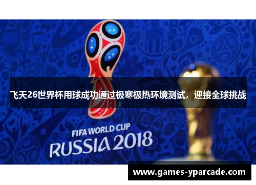 飞天26世界杯用球成功通过极寒极热环境测试,迎接全球挑战 飞天26世界杯用球成功通过极寒极热环境测试,迎接全球挑战