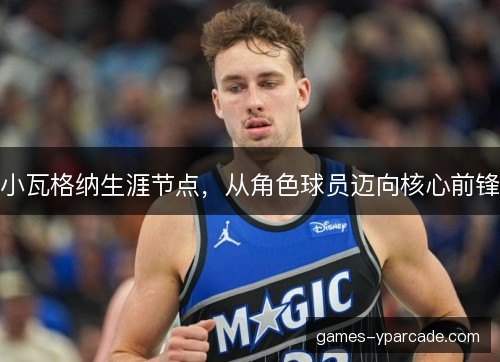 小瓦格纳生涯节点，从角色球员迈向核心前锋