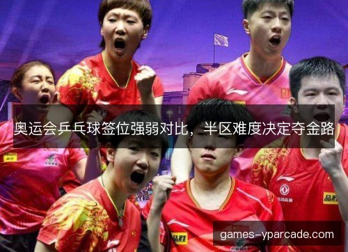 奥运会乒乓球签位强弱对比，半区难度决定夺金路